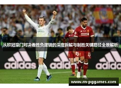 从欧冠豪门对决看胜负逻辑的深度拆解与制胜关键路径全景解析