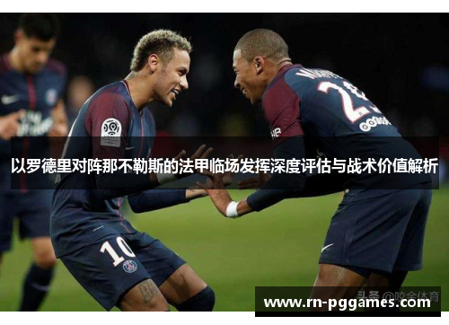以罗德里对阵那不勒斯的法甲临场发挥深度评估与战术价值解析