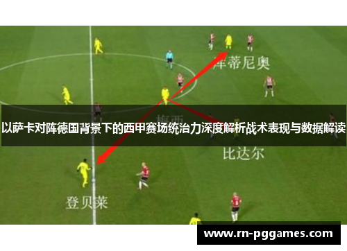 以萨卡对阵德国背景下的西甲赛场统治力深度解析战术表现与数据解读
