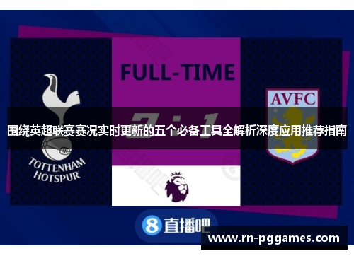 围绕英超联赛赛况实时更新的五个必备工具全解析深度应用推荐指南