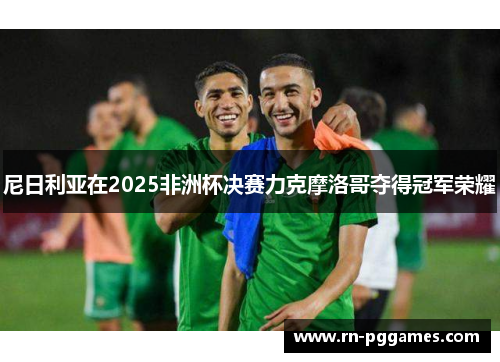 尼日利亚在2025非洲杯决赛力克摩洛哥夺得冠军荣耀