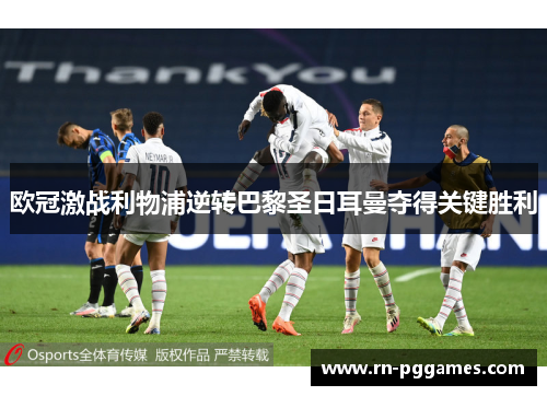 欧冠激战利物浦逆转巴黎圣日耳曼夺得关键胜利