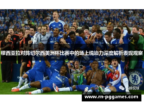 穆西亚拉对阵切尔西美洲杯比赛中的场上统治力深度解析表现观察