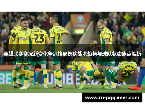 英超联赛赛况新变化争冠格局伤病战术趋势与球队状态焦点解析