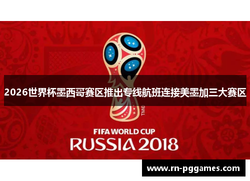 2026世界杯墨西哥赛区推出专线航班连接美墨加三大赛区