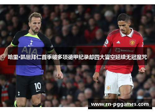 哈里·凯恩拜仁首季破多项德甲纪录却四大皆空延续无冠魔咒