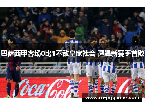 巴萨西甲客场0比1不敌皇家社会 遭遇新赛季首败