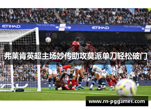 弗莱肯英超主场妙传助攻莫派单刀轻松破门