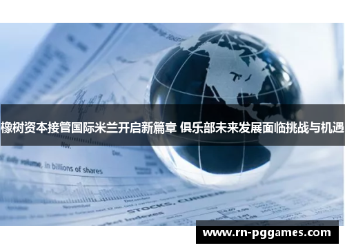 橡树资本接管国际米兰开启新篇章 俱乐部未来发展面临挑战与机遇