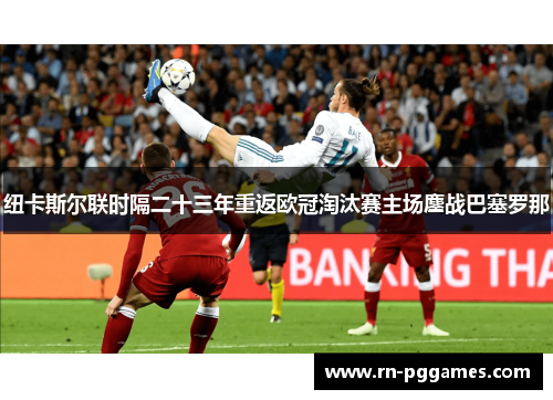 纽卡斯尔联时隔二十三年重返欧冠淘汰赛主场鏖战巴塞罗那