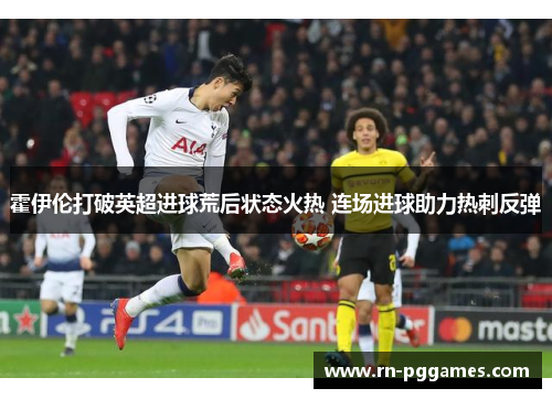 霍伊伦打破英超进球荒后状态火热 连场进球助力热刺反弹