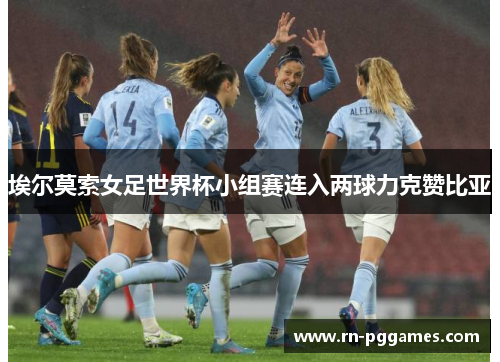 埃尔莫索女足世界杯小组赛连入两球力克赞比亚
