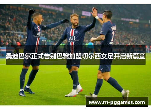 桑迪巴尔正式告别巴黎加盟切尔西女足开启新篇章