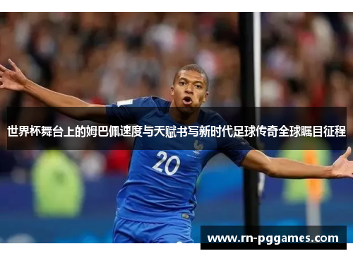 世界杯舞台上的姆巴佩速度与天赋书写新时代足球传奇全球瞩目征程 世界杯舞台上的姆巴佩速度与天赋书写新时代足球传奇全球瞩目征程