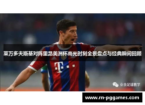 莱万多夫斯基对阵里昂美洲杯高光时刻全景盘点与经典瞬间回顾 莱万多夫斯基对阵里昂美洲杯高光时刻全景盘点与经典瞬间回顾