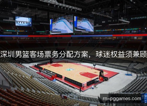 深圳男篮客场票务分配方案,球迷权益须兼顾 深圳男篮客场票务分配方案,球迷权益须兼顾