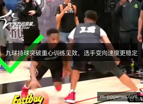 九球持球突破重心训练见效,选手变向速度更稳定 九球持球突破重心训练见效,选手变向速度更稳定